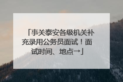 事关泰安各级机关补充录用公务员面试！面试时间、地点→