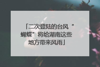 二次登陆的台风“蝴蝶”将给湖南这些地方带来风雨