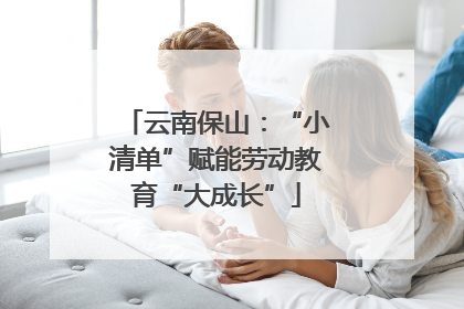 云南保山：“小清单”赋能劳动教育“大成长”