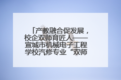 产教融合促发展，校企双师育匠人——宣城市机械电子工程学校汽修专业“双师”教学月活动收官