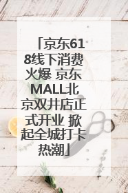 京东618线下消费火爆 京东MALL北京双井店正式开业 掀起全城打卡热潮