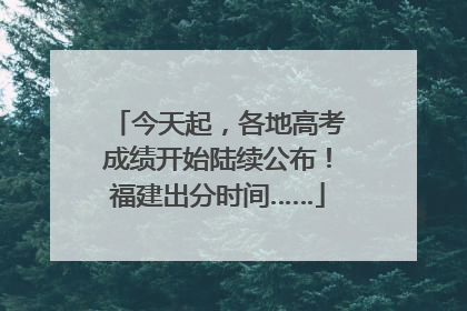 今天起，各地高考成绩开始陆续公布！福建出分时间……
