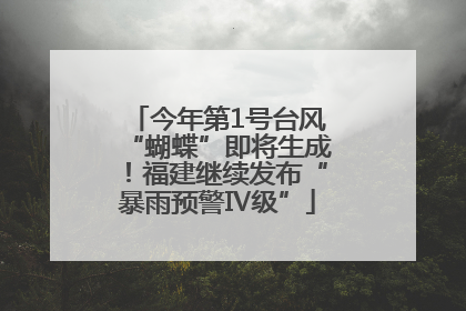 今年第1号台风“蝴蝶”即将生成！福建继续发布“暴雨预警Ⅳ级”