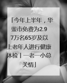 今年上半年，华蓥市免费为2.97万名65岁及以上老年人进行健康体检丨一老一小总关情