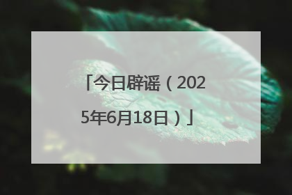 今日辟谣（2025年6月18日）
