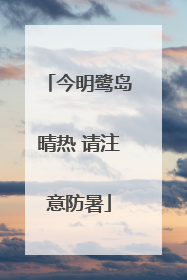 今明鹭岛晴热 请注意防暑