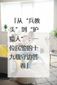 从“兵教头”到“护猿人”：一位民警的十九载守边答卷