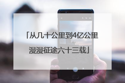 从几十公里到4亿公里 漫漫征途六十三载