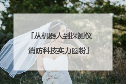 从机器人到探测仪 消防科技实力圈粉