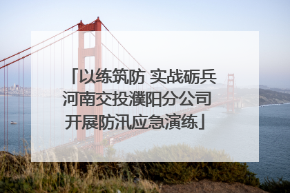 以练筑防 实战砺兵 河南交投濮阳分公司开展防汛应急演练