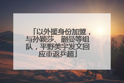 以外援身份加盟，与孙颖莎、蒯曼等组队，平野美宇发文回应重返乒超