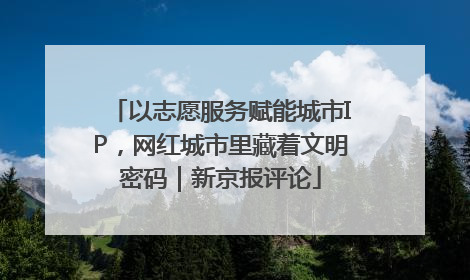 以志愿服务赋能城市IP，网红城市里藏着文明密码｜新京报评论