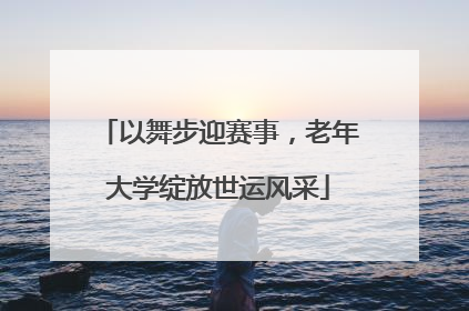 以舞步迎赛事，老年大学绽放世运风采