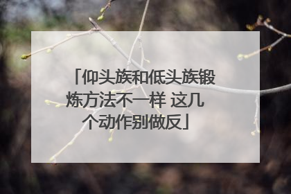 仰头族和低头族锻炼方法不一样 这几个动作别做反