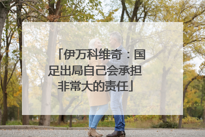 伊万科维奇：国足出局自己会承担非常大的责任