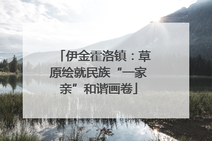 伊金霍洛镇：草原绘就民族“一家亲”和谐画卷