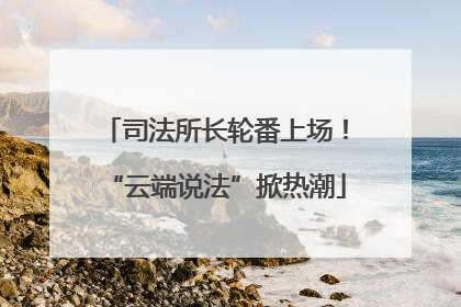 司法所长轮番上场！“云端说法”掀热潮