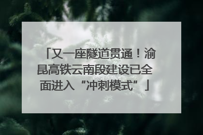 又一座隧道贯通！渝昆高铁云南段建设已全面进入“冲刺模式”