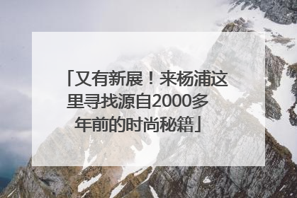 又有新展！来杨浦这里寻找源自2000多年前的时尚秘籍