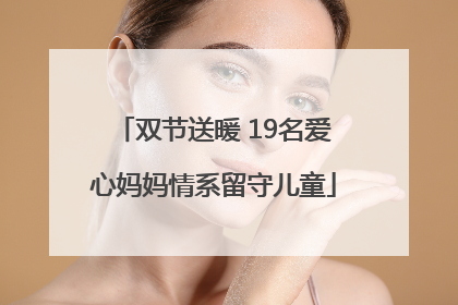 双节送暖 19名爱心妈妈情系留守儿童