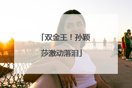 双金王！孙颖莎激动落泪