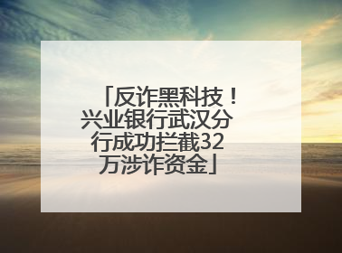 反诈黑科技！兴业银行武汉分行成功拦截32万涉诈资金