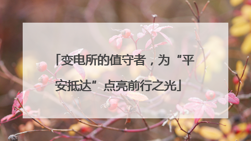 变电所的值守者，为“平安抵达”点亮前行之光