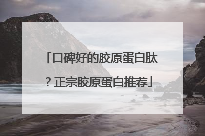 口碑好的胶原蛋白肽？正宗胶原蛋白推荐