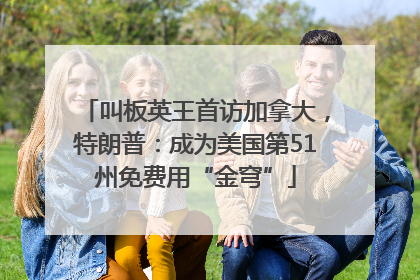 叫板英王首访加拿大，特朗普：成为美国第51州免费用“金穹”