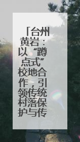 台州黄岩：以“蹲点式”校地合作，引领传统村落保护与传承