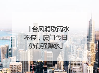 台风消歇雨水不停，厦门今日仍有强降水
