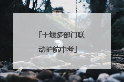十堰多部门联动护航中考