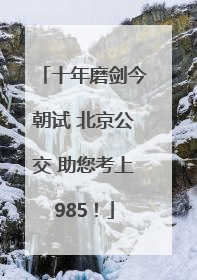十年磨剑今朝试 北京公交 助您考上985！