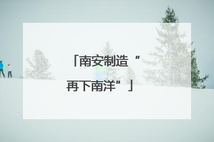 南安制造“再下南洋”