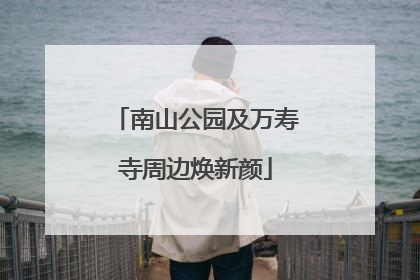 南山公园及万寿寺周边焕新颜