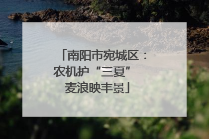 南阳市宛城区：农机护“三夏” 麦浪映丰景