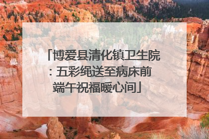 博爱县清化镇卫生院：五彩绳送至病床前 端午祝福暖心间