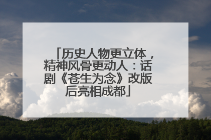 历史人物更立体，精神风骨更动人：话剧《苍生为念》改版后亮相成都