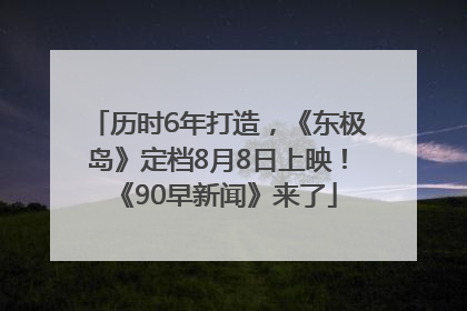 历时6年打造，《东极岛》定档8月8日上映！《90早新闻》来了