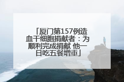 厦门第157例造血干细胞捐献者：为顺利完成捐献 他一日吃五餐增重