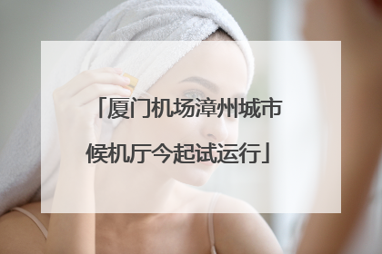 厦门机场漳州城市候机厅今起试运行