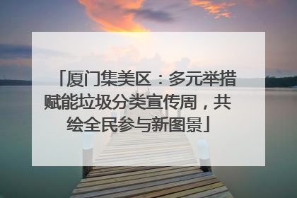 厦门集美区：多元举措赋能垃圾分类宣传周，共绘全民参与新图景