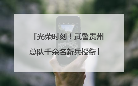 光荣时刻！武警贵州总队千余名新兵授衔