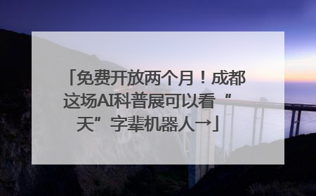 免费开放两个月！成都这场AI科普展可以看“天”字辈机器人→