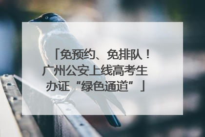 免预约、免排队！广州公安上线高考生办证“绿色通道”