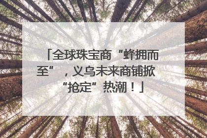 全球珠宝商“蜂拥而至”，义乌未来商铺掀“抢定”热潮！