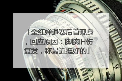 全红婵退赛后首现身，回应原因：脚腕旧伤复发，称最近挺好的