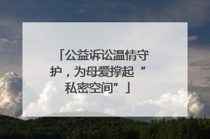 公益诉讼温情守护，为母爱撑起“私密空间”