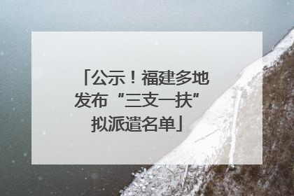 公示！福建多地发布“三支一扶”拟派遣名单
