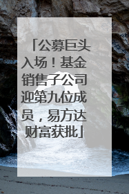 公募巨头入场！基金销售子公司迎第九位成员，易方达财富获批